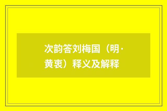 次韵答刘梅国（明·黄衷）释义及解释