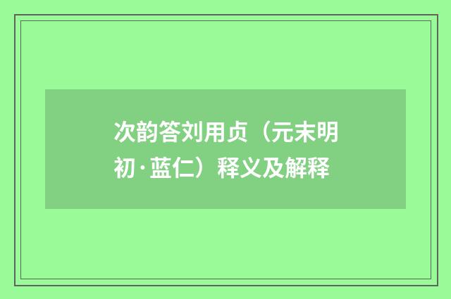 次韵答刘用贞（元末明初·蓝仁）释义及解释