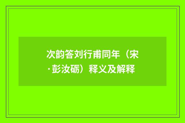 次韵答刘行甫同年（宋·彭汝砺）释义及解释