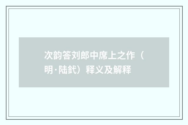 次韵答刘郎中席上之作（明·陆釴）释义及解释