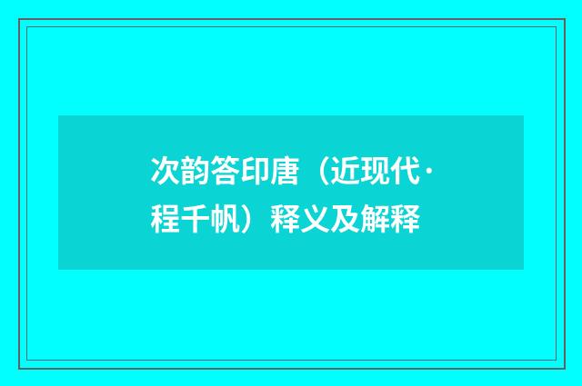 次韵答印唐（近现代·程千帆）释义及解释