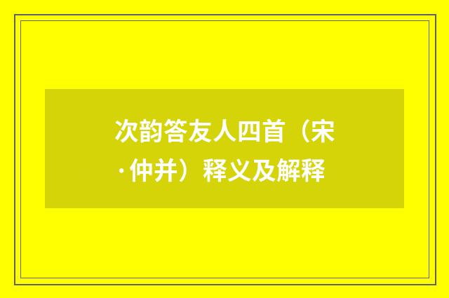 次韵答友人四首（宋·仲并）释义及解释