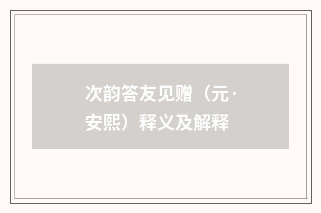 次韵答友见赠（元·安熙）释义及解释