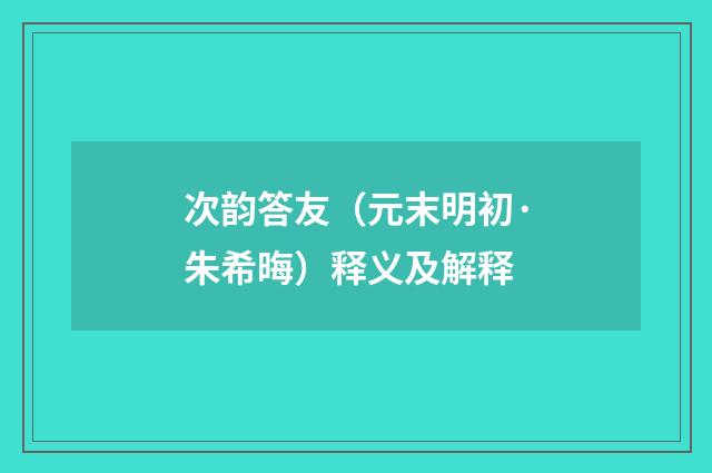 次韵答友（元末明初·朱希晦）释义及解释