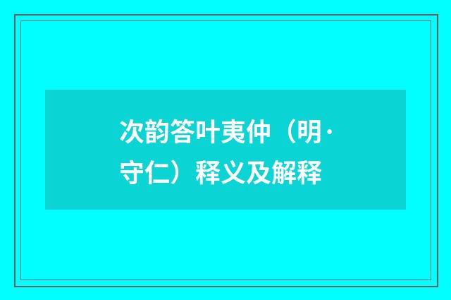 次韵答叶夷仲（明·守仁）释义及解释