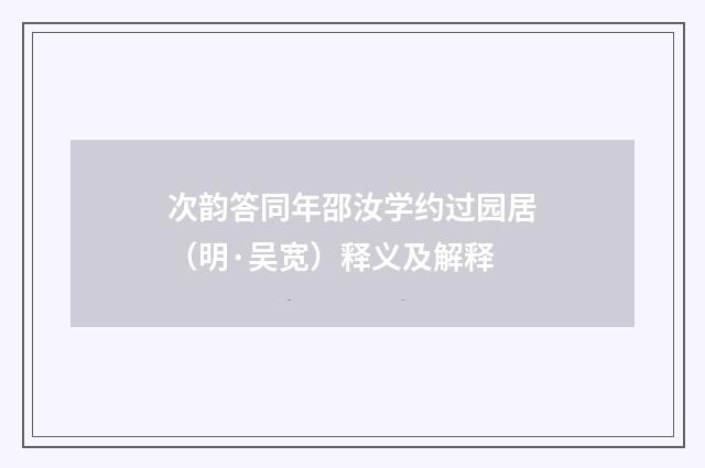 次韵答同年邵汝学约过园居（明·吴宽）释义及解释