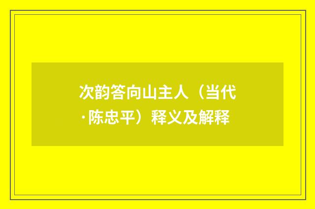 次韵答向山主人（当代·陈忠平）释义及解释