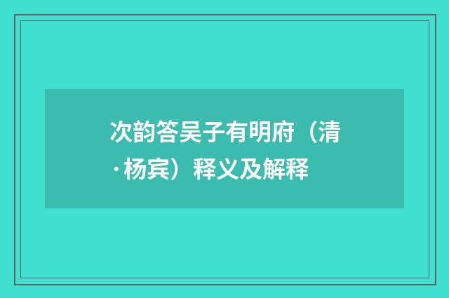 次韵答吴子有明府（清·杨宾）释义及解释