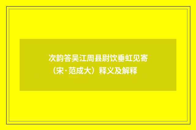 次韵答吴江周县尉饮垂虹见寄（宋·范成大）释义及解释