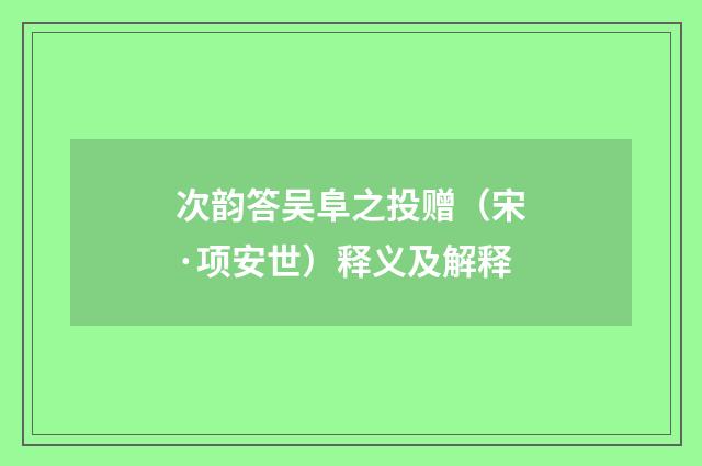 次韵答吴阜之投赠（宋·项安世）释义及解释