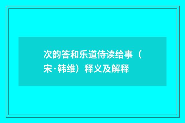 次韵答和乐道侍读给事（宋·韩维）释义及解释