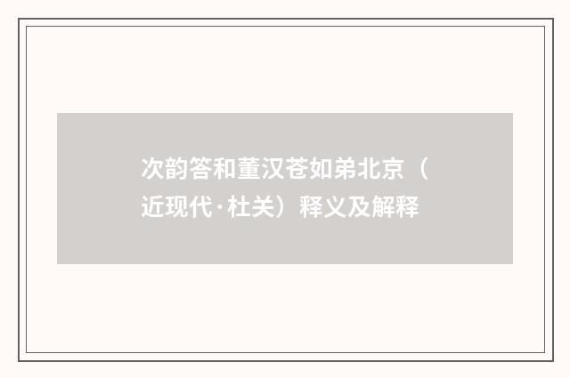 次韵答和董汉苍如弟北京（近现代·杜关）释义及解释