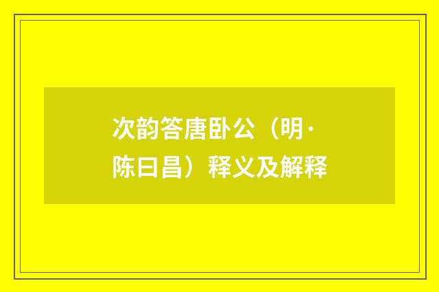 次韵答唐卧公（明·陈曰昌）释义及解释