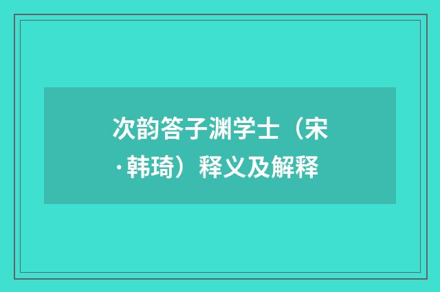 次韵答子渊学士（宋·韩琦）释义及解释
