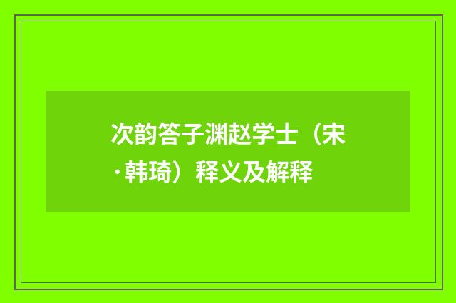 次韵答子渊赵学士（宋·韩琦）释义及解释