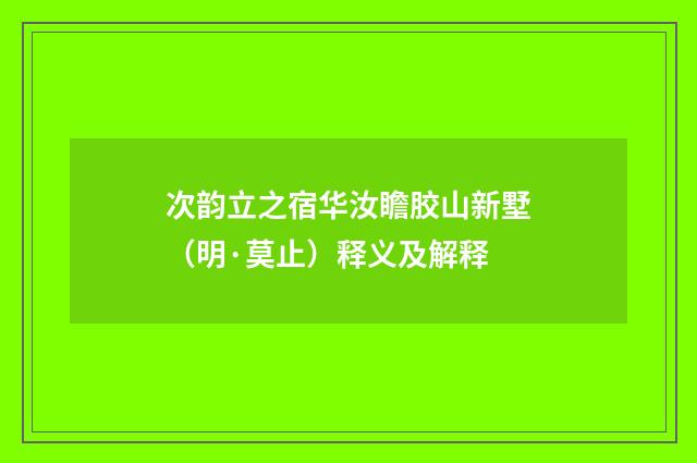 次韵立之宿华汝瞻胶山新墅（明·莫止）释义及解释
