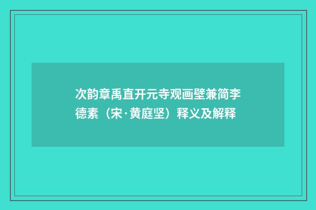 次韵章禹直开元寺观画壁兼简李德素（宋·黄庭坚）释义及解释