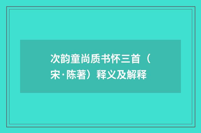 次韵童尚质书怀三首（宋·陈著）释义及解释