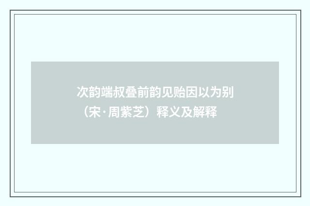 次韵端叔叠前韵见贻因以为别（宋·周紫芝）释义及解释
