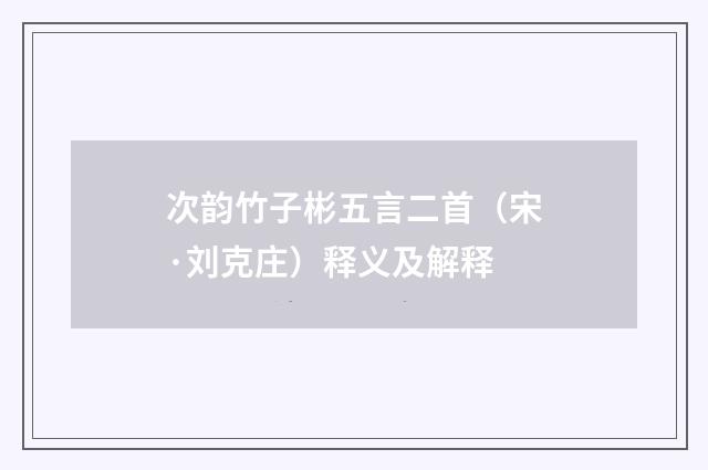 次韵竹子彬五言二首（宋·刘克庄）释义及解释