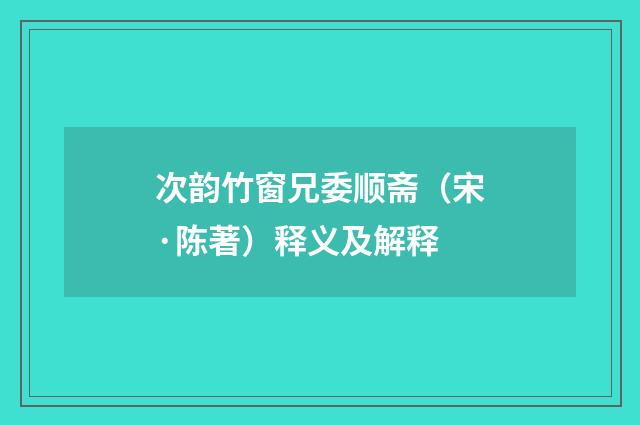 次韵竹窗兄委顺斋（宋·陈著）释义及解释