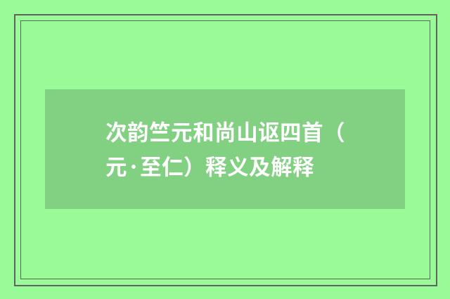 次韵竺元和尚山讴四首（元·至仁）释义及解释