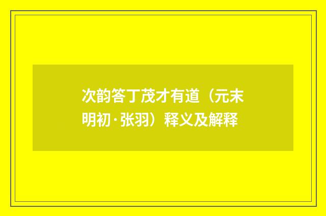 次韵答丁茂才有道（元末明初·张羽）释义及解释