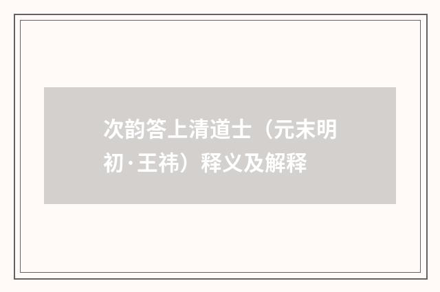 次韵答上清道士（元末明初·王祎）释义及解释