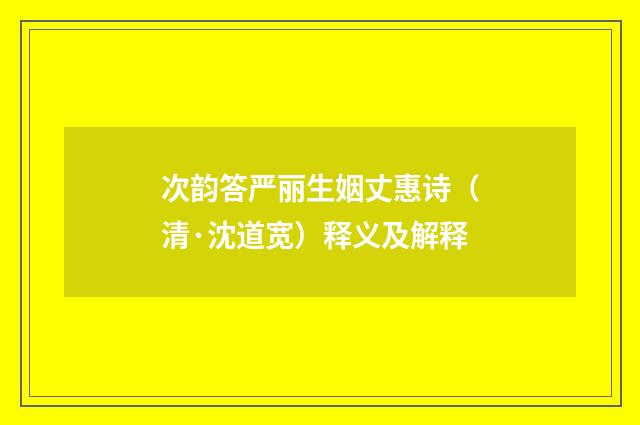 次韵答严丽生姻丈惠诗（清·沈道宽）释义及解释