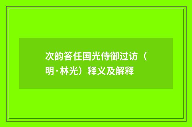 次韵答任国光侍御过访（明·林光）释义及解释