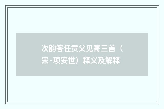 次韵答任贡父见寄三首（宋·项安世）释义及解释