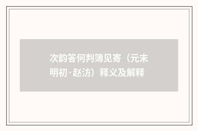 次韵答何判簿见寄（元末明初·赵汸）释义及解释