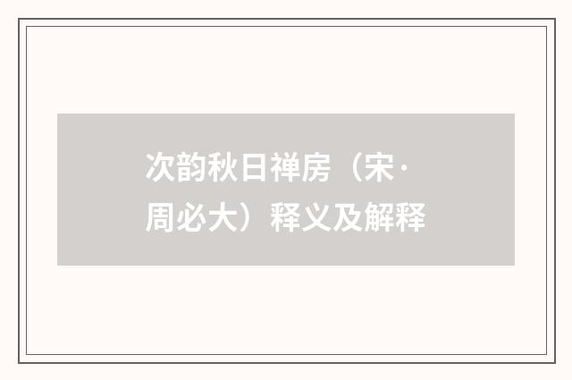 次韵秋日禅房（宋·周必大）释义及解释