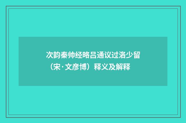 次韵秦帅经略吕通议过洛少留（宋·文彦博）释义及解释