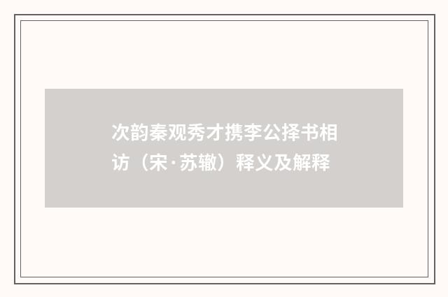 次韵秦观秀才携李公择书相访（宋·苏辙）释义及解释