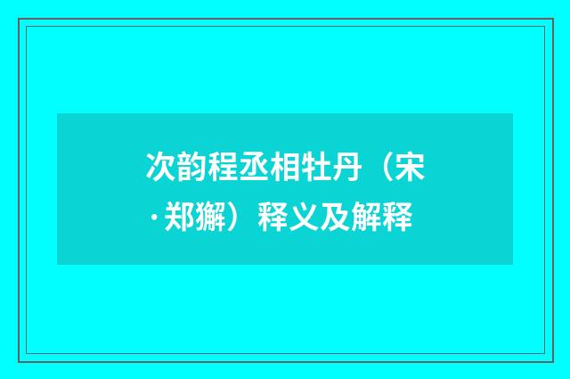 次韵程丞相牡丹（宋·郑獬）释义及解释