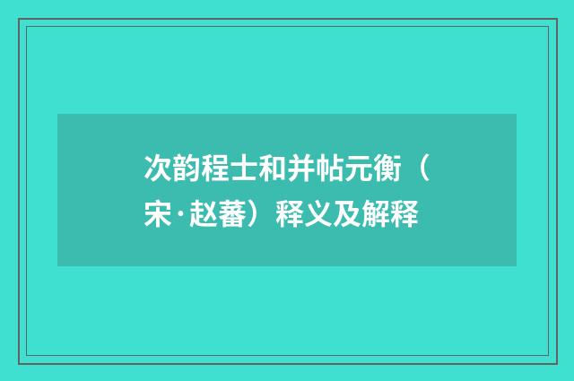 次韵程士和并帖元衡（宋·赵蕃）释义及解释