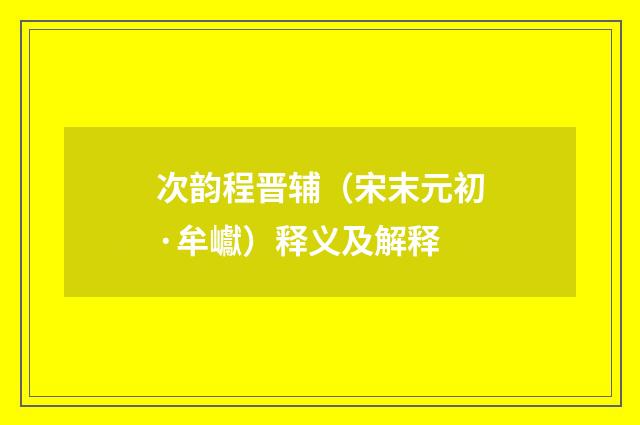 次韵程晋辅（宋末元初·牟巘）释义及解释