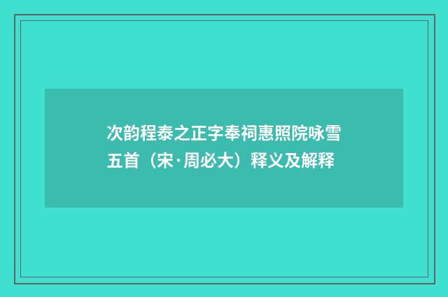 次韵程泰之正字奉祠惠照院咏雪五首（宋·周必大）释义及解释