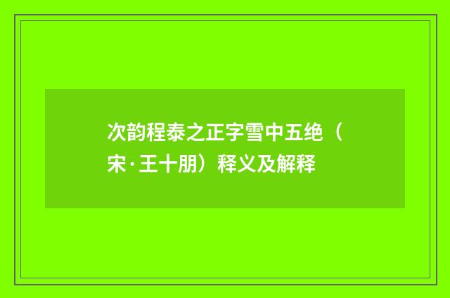 次韵程泰之正字雪中五绝（宋·王十朋）释义及解释