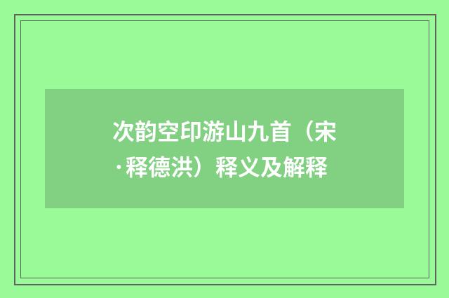 次韵空印游山九首（宋·释德洪）释义及解释