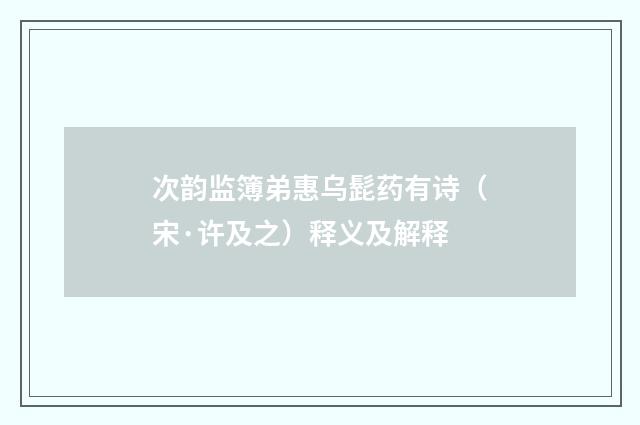 次韵监簿弟惠乌髭药有诗（宋·许及之）释义及解释