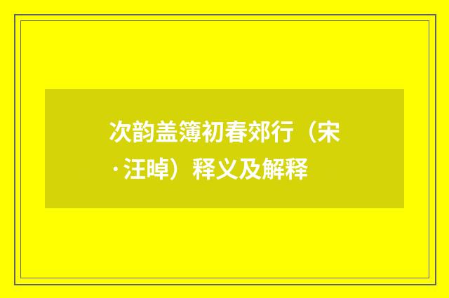次韵盖簿初春郊行（宋·汪晫）释义及解释