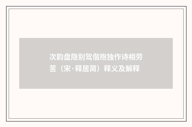 次韵盘隐别驾偕抱独作诗相劳苦（宋·释居简）释义及解释