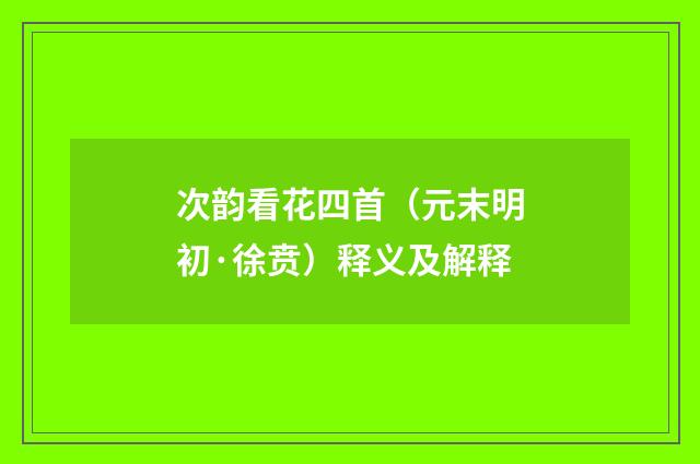 次韵看花四首（元末明初·徐贲）释义及解释