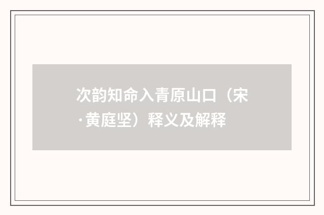 次韵知命入青原山口（宋·黄庭坚）释义及解释