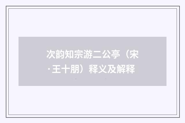 次韵知宗游二公亭（宋·王十朋）释义及解释