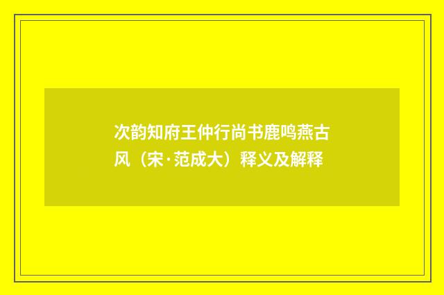 次韵知府王仲行尚书鹿鸣燕古风（宋·范成大）释义及解释