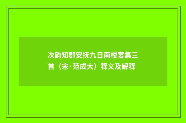 次韵知郡安抚九日南楼宴集三首（宋·范成大）释义及解释