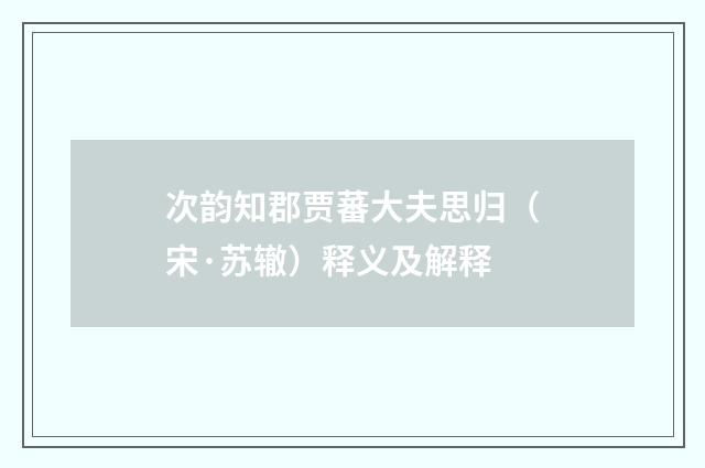 次韵知郡贾蕃大夫思归（宋·苏辙）释义及解释
